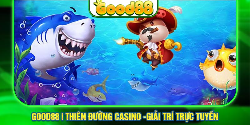 Tổng quan về sảnh săn cá đổi thưởng tại Good88